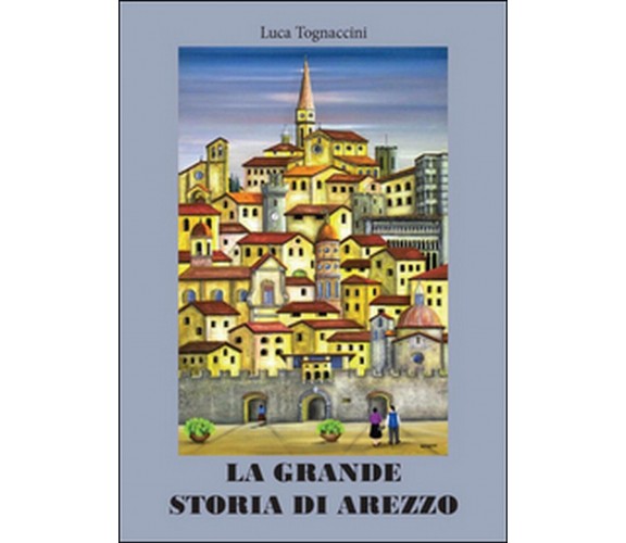 La grande storia di Arezzo,  Luca Tognaccini,  2016,  Youcanprint