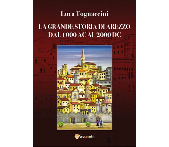 La grande storia di Arezzo dal 1000 AC al 2000 DC - Luca Tognaccini,  2019