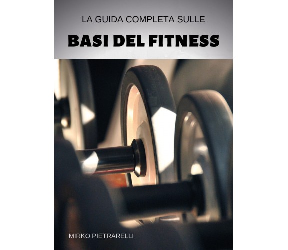 La guida completa sulle basi del fitness di Mirko Pietrarelli,  2019,  Youcanpri