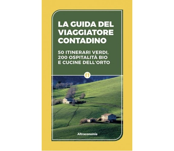 La guida del viaggiatore contadino. 50 itinerari verdi, 200 ospitalità bio e cuc