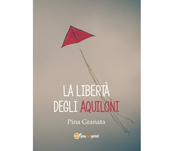 La libertà degli aquiloni di Pina Granata,  2017,  Youcanprint