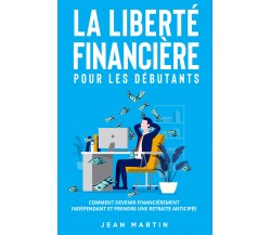 La liberté financière pour les débutants. Comment devenir financièrement indépen