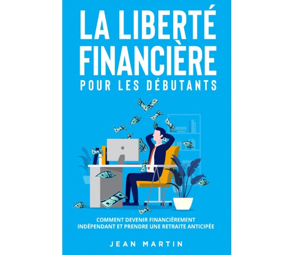 La liberté financière pour les débutants. Comment devenir financièrement indépen