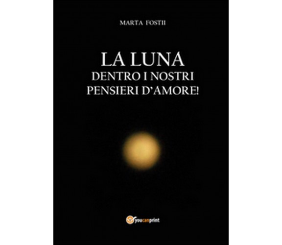 La luna dentro i nostri pensieri d’amore  - Marta Fostii,  2014,  Youcanprint