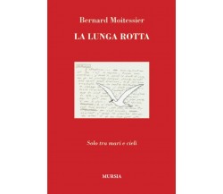 La lunga rotta: Solo tra mari e cieli - Bernard Moitessier - Ugo Mursia, 2019