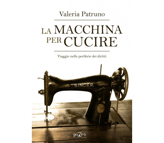 La macchina per cucire – Viaggio nelle periferie dei diritti -V. Patruno-Giazira