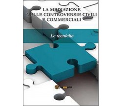 La mediazione nelle controversie civili e commerciali. Le tecniche  di Aa. Vv., 