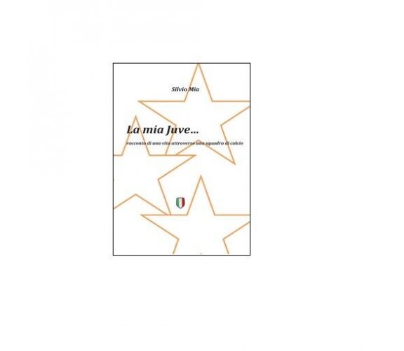 La mia Juve - Silvio Mia,  2014,  Youcanprint