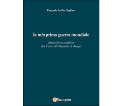 La mia prima guerra mondiale  - Pasquale A. Gagliani,  2015,  Youcanprint