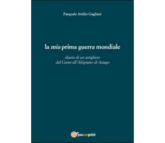 La mia prima guerra mondiale  - Pasquale A. Gagliani,  2015,  Youcanprint