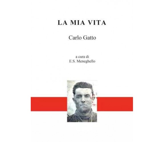 La mia vita di Carlo Gatto- A Cura Di E.s. Meneghello, 2022, Youcanprint