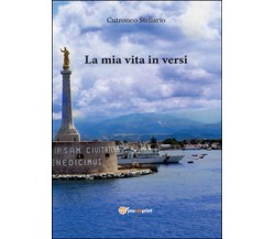 La mia vita in versi	 di Stellario Cutroneo,  2016,  Youcanprint