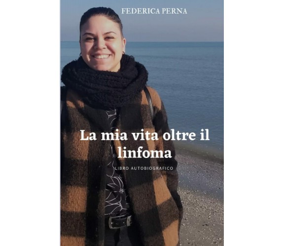 La mia vita oltre il linfoma: LIBRO AUTOBIOGRAFICO di Federica Perna,  2022,  In