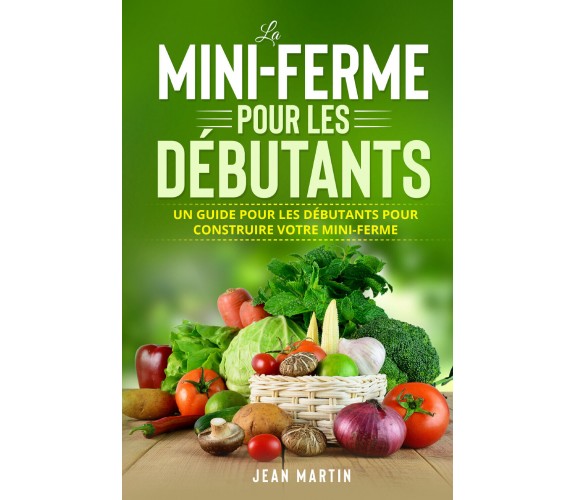 La mini-ferme pour les débutants. Un guide pour les débutants pour construire vo