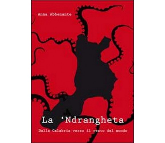 La ’ndrangheta. Dalla Calabria verso il resto del mondo, Anna Abbenante,  2011