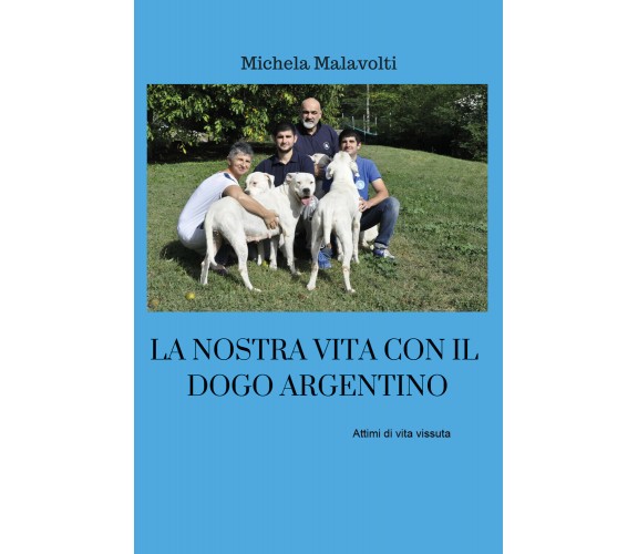 La nostra vita con il dogo argentino  - Michela Malavolti,  2019 - ER