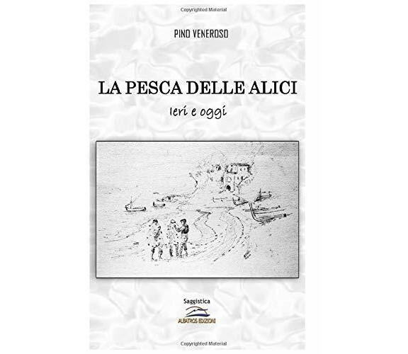 La pesca delle alici: Ieri e oggi - Pino Veneroso - Albatros (Scafati), 2020