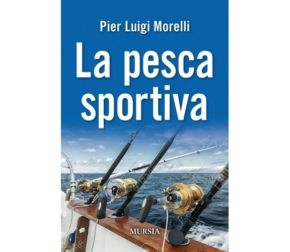 La pesca sportiva - Pier Luigi Morelli - Ugo Mursia Editore, 2020