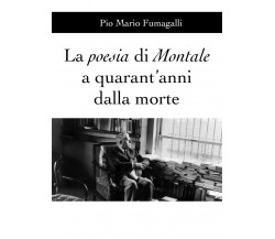 La poesia di Montale a quarant’anni dalla morte di Pio Mario Fumagalli,  2020,  