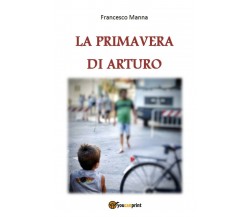 La primavera di Arturo	 di Francesco Manna,  2018,  Youcanprint