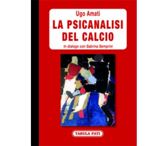 La psicanalisi del calcio. In dialogo con Sabrina Semprini di Ugo Amati,  2015, 