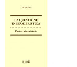 La questione infermieristica. Una faccenda mai risolta di Balzano Ciro - 2015