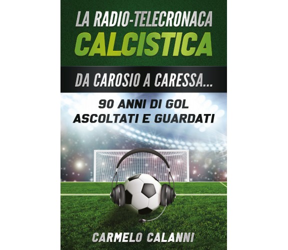 La radio-telecronaca calcistica - Carmelo Calanni,  2020,  Youcanprint