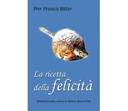 La ricetta della felicità	 di Pier Francis Bitter,  2018,  Youcanprint