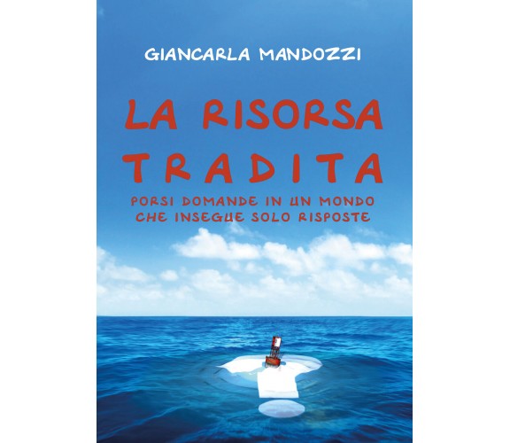 La risorsa tradita. Porsi domande in un mondo che insegue solo risposte di Gianc