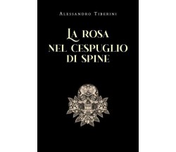 La rosa nel cespuglio di spine di Alessandro Tiberini,  2022,  Youcanprint