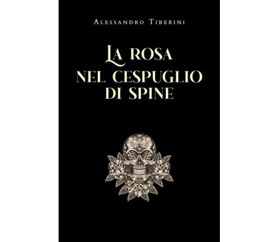 La rosa nel cespuglio di spine di Alessandro Tiberini,  2022,  Youcanprint