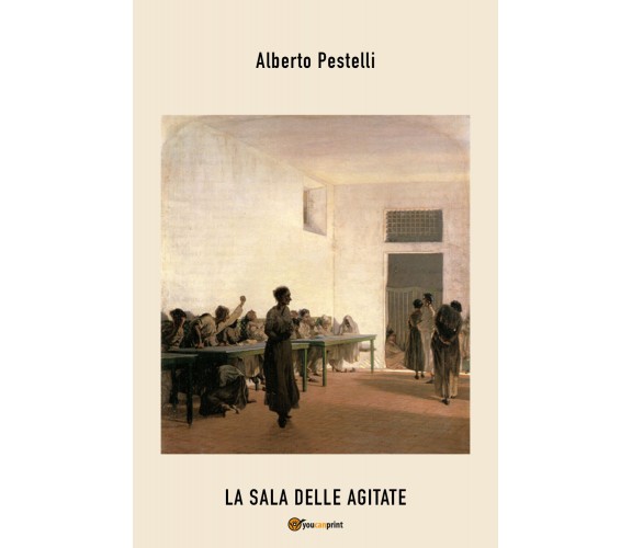 La sala delle agitate di Alberto Pestelli,  2021,  Youcanprint