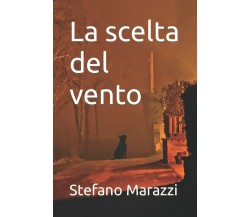 La scelta del vento di Stefano Marazzi,  2021,  Indipendently Published