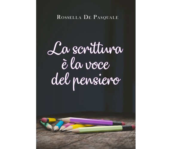 La scrittura è la voce del pensiero di Rossella De Pasquale,  2021,  Youcanprint