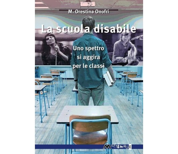 La scuola disabile. Uno spettro si aggira per le classi di M. Orestina Onofri, 