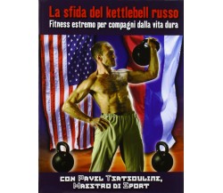 La sfida del kettlebell russo. Fitness estremo per compagni dalla vita dura-2010