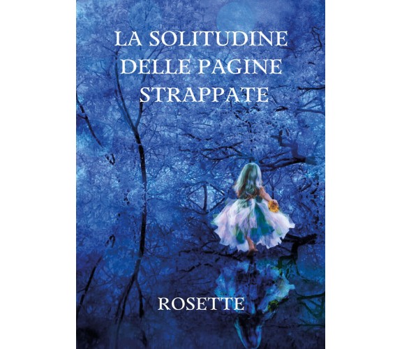 La solitudine delle pagine strappate di Rosette,  2021,  Youcanprint