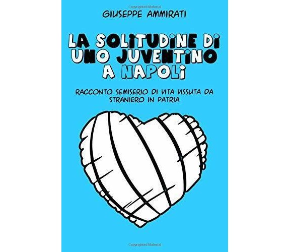 La solitudine di uno juventino a Napoli - Giuseppe Ammirati - ilmiolibro, 2010