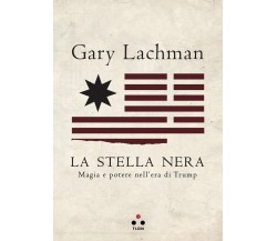 La stella nera. Magia e potere nell'era di Trump - Gary Lachman - Tlon, 2019