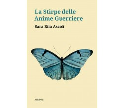 La stirpe delle anime guerriere, Sara Riia Ascoli,  2020,  Ali Ribelli Edizioni