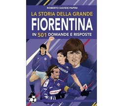 La storia della grande Fiorentina in 501 domande e risposte - Papini, 2019