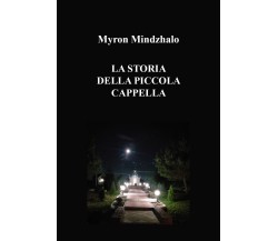 La storia della piccola cappella di Myron Mindzhalo,  2022,  Youcanprint