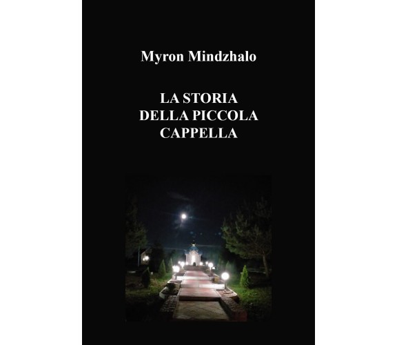 La storia della piccola cappella di Myron Mindzhalo,  2022,  Youcanprint