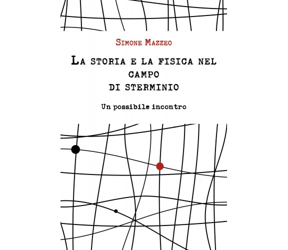 La storia e la fisica nel campo di sterminio - Simone Mazzeo,  Youcanprint - P