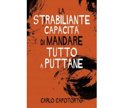 La strabiliante capacità di mandare tutto a puttane	 di Carlo Capotorto,  2019