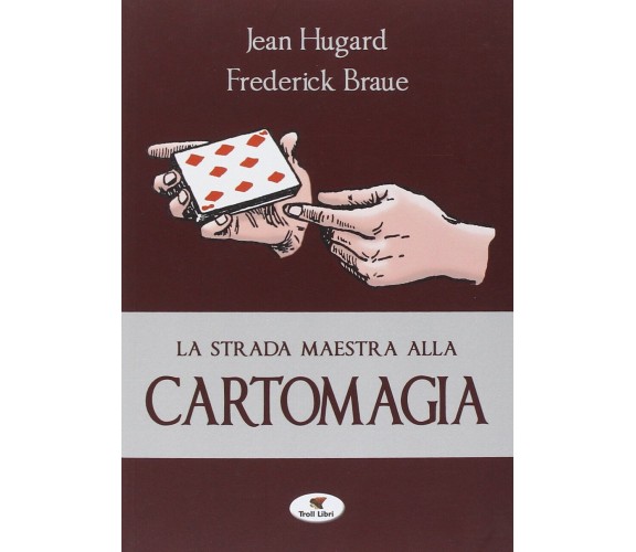 La strada maestra alla cartomagia - Jean Hugard, Frederick Braué - Troll, 2014