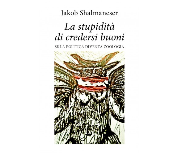 La stupidità di credersi buoni - Jakob Shalmaneser,  2020,  Youcanprint