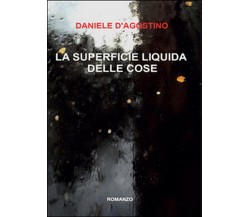 La superficie liquida delle cose	 di Daniele D’Agostino,  2016,  Youcanprint