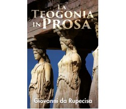 La teogonia in prosa di Giovanni Da Rupecisa,  2020,  Youcanprint