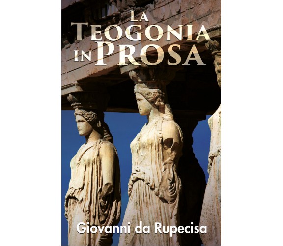 La teogonia in prosa di Giovanni Da Rupecisa,  2020,  Youcanprint